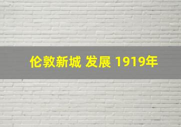 伦敦新城 发展 1919年